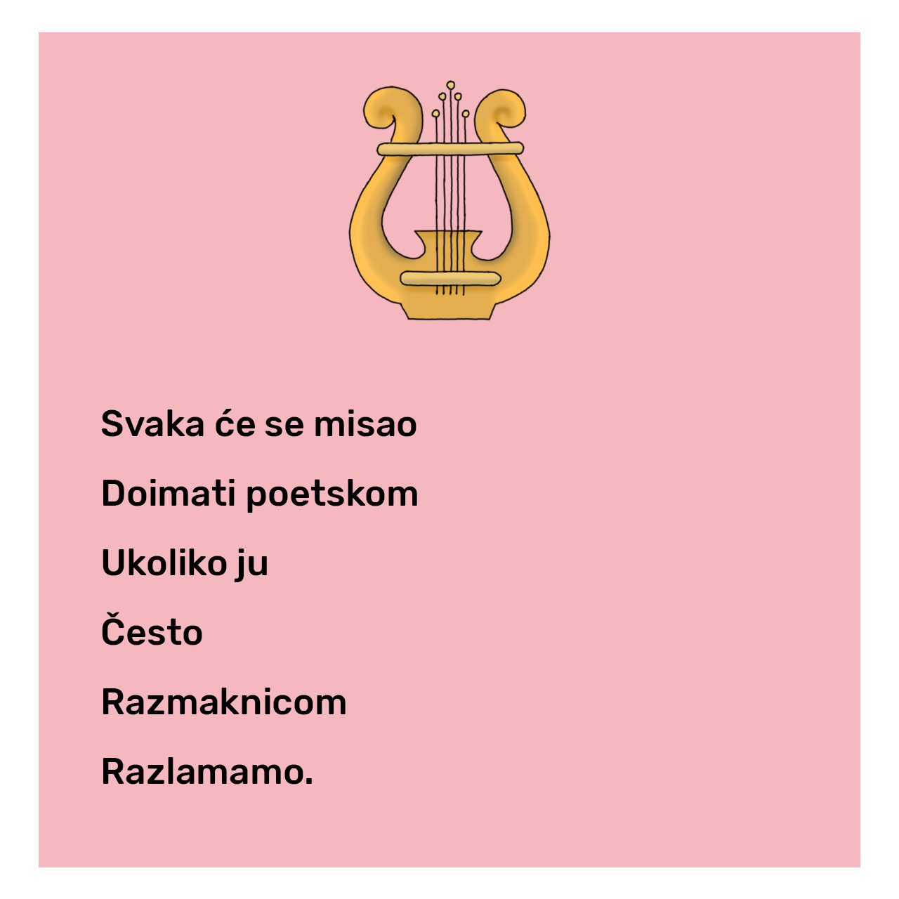 Instrument lira uz stihove: 
Svaka će se misao
Doimati poetskom
Ukoliko ju
Često
Razmaknicom
Razlamamo.
